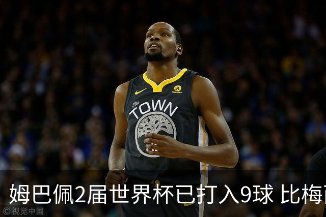 姆巴佩2届世界杯已打入9球 比梅西C罗进球数都多