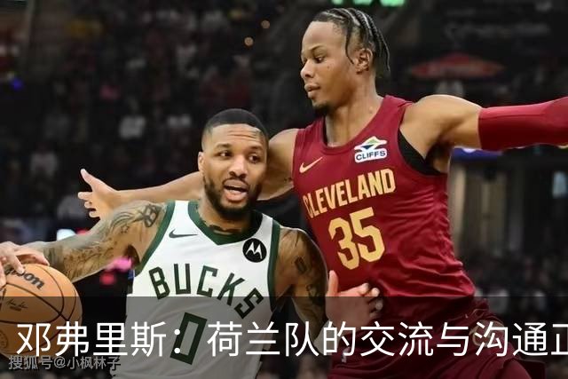 邓弗里斯：荷兰队的交流与沟通正在变好，在国米我们会直言不讳